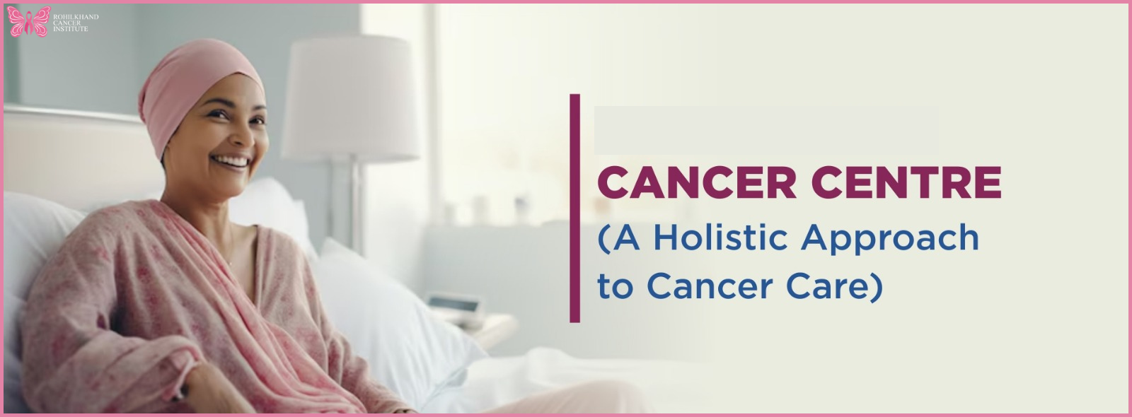 Patient-Centric Healing: The Holistic Cancer Care Approach at Rohilkhand Cancer Institute