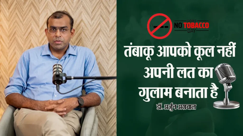 तंबाकू आपको कूल नहीं, अपनी लत का गुलाम बनाता है-डॉ. अर्जुन अग्रवाल